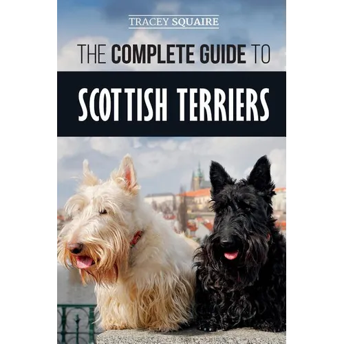 The Complete Guide to Scottish Terriers: Finding, Training, Socializing, Feeding, Grooming, and Loving your new Scottie Dog - Paperback