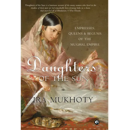 Daughters of the Sun: Empresses, Queens and Begums of the Mughal Empire - Hardcover