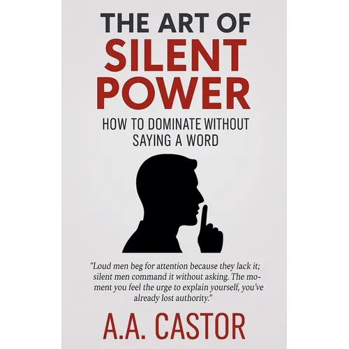 The Art of Silent Power: How to Dominate Without Saying a Word - Paperback