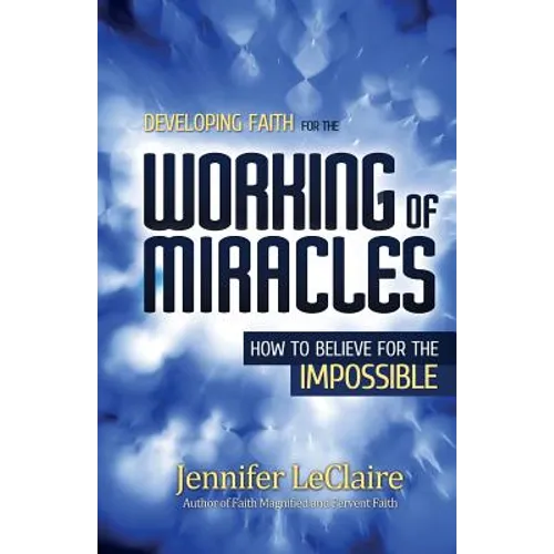 Developing Faith for the Working of Miracles: How to Believe for the Impossible - Paperback