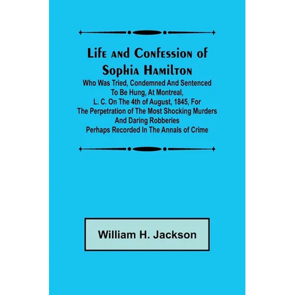 Life and Confession of Sophia Hamilton; Who was Tried, Condemned and Sentenced to be Hung, at Montreal, L. C. on the 4th of August, 1845, for the Perp - Paperback