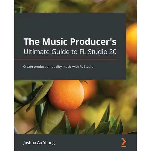 The Music Producer's Ultimate Guide to FL Studio 20: Create production-quality music with FL Studio - Paperback