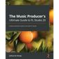 The Music Producer's Ultimate Guide to FL Studio 20: Create production-quality music with FL Studio - Paperback