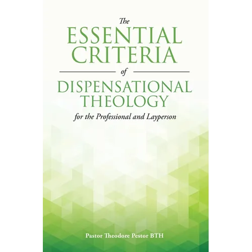 The Essential Criteria of Dispensational Theology for the Professional and Layperson - Hardcover
