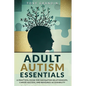 Adult Autism Essentials: A Practical Guide for Navigating Relationships, Career Success, and Resource Accessibilit - Paperback