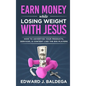 Earn Money While Losing Weight With Jesus: How To Advertise Your Products, Services, & Content Like The Big Players - Hardcover