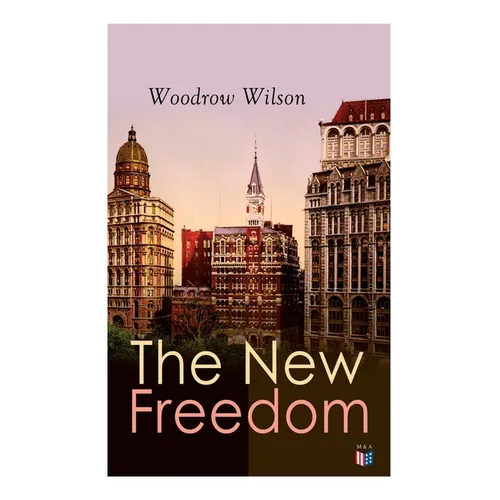 The New Freedom: The Old Order Changeth: Freemen Need No Guardians - Paperback