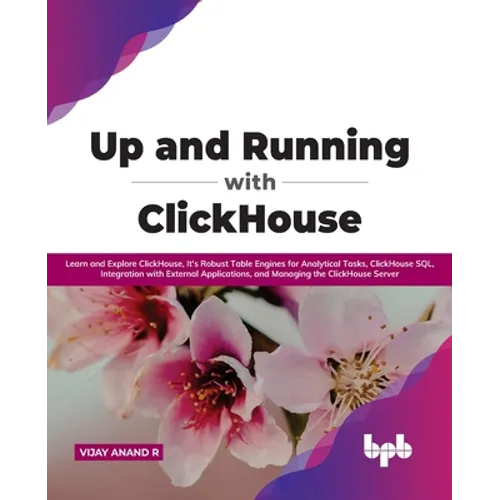 Up and Running with ClickHouse: Learn and Explore ClickHouse, It's Robust Table Engines for Analytical Tasks, ClickHouse SQL, Integration with Externa - Paperback