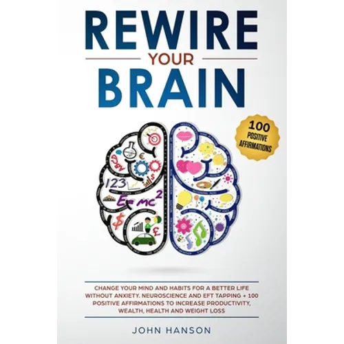 Rewire Your Brain: Change Your Mind and Habits for a Better Life Without Anxiety. Neuroscience and EFT Tapping + 100 Positive Affirmation - Paperback