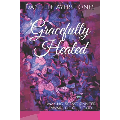 Gracefully Healed: Making Breast Cancer Aware of Our God - Paperback