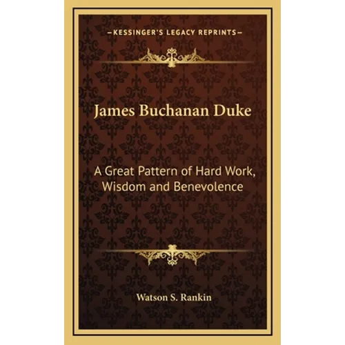 James Buchanan Duke: A Great Pattern of Hard Work, Wisdom and Benevolence - Hardcover