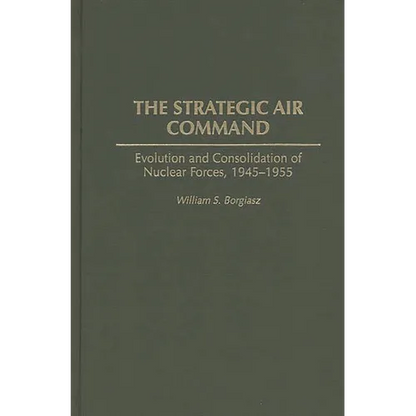 The Strategic Air Command: Evolution and Consolidation of Nuclear Forces, 1945-1955 - Hardcover