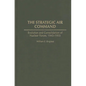 The Strategic Air Command: Evolution and Consolidation of Nuclear Forces, 1945-1955 - Hardcover