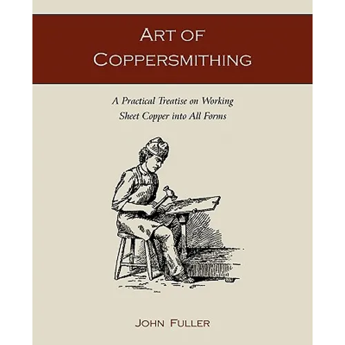 Art of Coppersmithing: A Practical Treatise on Working Sheet Copper into All Forms - Paperback
