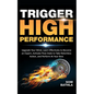 Trigger High Performance: Upgrade Your Mind, Learn Effectively to Become an Expert, Activate Flow State to Take Relentless Action, and Perform At Your - Paperback