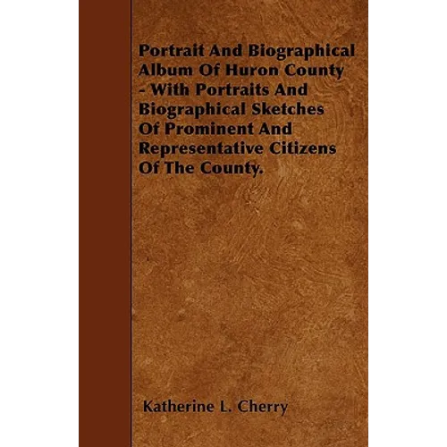 Portrait And Biographical Album Of Huron County - With Portraits And Biographical Sketches Of Prominent And Representative Citizens Of The County. - Paperback