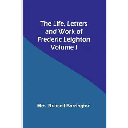 The Life, Letters and Work of Frederic Leighton. Volume I - Paperback