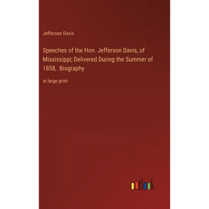 Speeches of the Hon. Jefferson Davis, of Mississippi; Delivered During the Summer of 1858, Biography: in large print - Hardcover