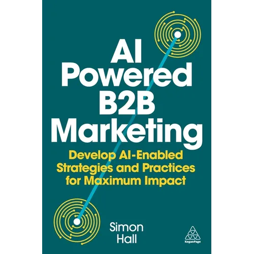 AI-Powered B2B Marketing: Develop Ai-Enabled Strategies and Practices for Maximum Impact - Paperback