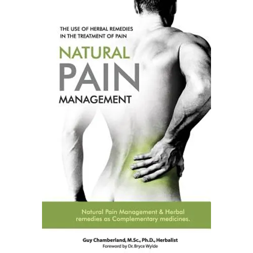 The Use of Herbal Remedies in the Treatment of Pain: Natural Pain Management & Herbal Remedies as Complementary Medicines - Paperback