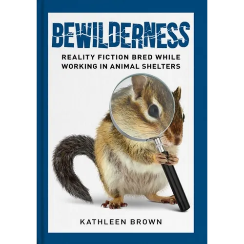 Bewilderness: Reality Fiction Bred While Working in Animal Shelters - Paperback