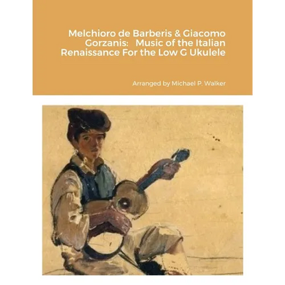 Melchioro de Barberis & Giacomo Gorzanis: Music of the Italian Renaissance For the Low G Ukulele - Paperback