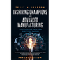 Inspiring Champions in Advanced Manufacturing: Parent Edition: Discover the Path to a Debt-Free Career - Paperback