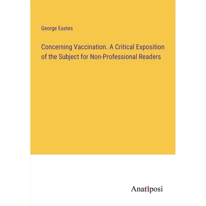 Concerning Vaccination. A Critical Exposition of the Subject for Non-Professional Readers - Paperback