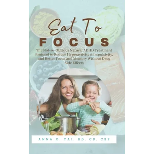 Eat to Focus: The Not-so-Obvious Natural ADHD Treatment Protocol to Reduce Hyperactivity & Impulsivity, and Better Focus and Memory - Paperback
