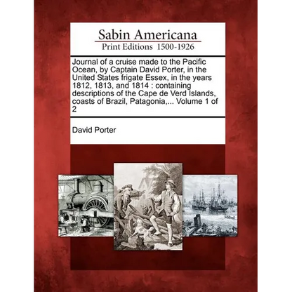 Journal of a Cruise Made to the Pacific Ocean, by Captain David Porter, in the United States Frigate Essex, in the Years 1812, 1813, and 1814: Contain - Paperback