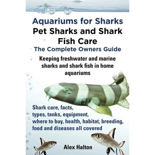Aquariums for Sharks. Keeping Aquarium Sharks and Shark Fish. Shark Care, Tanks, Species, Health, Food, Equipment, Breeding, Freshwater and Marine All - Paperback