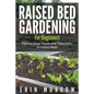 Raised Bed Gardening For Beginners: How to Grow Plants and Vegetables in Raised Beds - Paperback