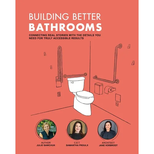 Building Better Bathrooms: Connecting real stories with the details you need for truly accessible results - Paperback