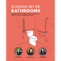 Building Better Bathrooms: Connecting real stories with the details you need for truly accessible results - Paperback