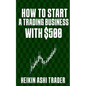 How to Start a Trading Business with $500 - Paperback