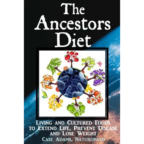 The Ancestors Diet: Living and Cultured Foods to Extend Life, Prevent Disease and Lose Weight - Paperback