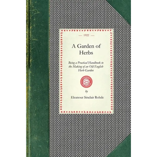 Garden of Herbs: Being a Practical Handbook to the Making of an Old English Herb Garden; Together with Numerous Receipts from Contemporary Authorities - Paperback