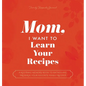 Mom, I Want to Learn Your Recipes: A Keepsake Memory Book to Gather and Preserve Your Favorite Family Recipes - Hardcover