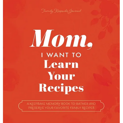 Mom, I Want to Learn Your Recipes: A Keepsake Memory Book to Gather and Preserve Your Favorite Family Recipes - Hardcover