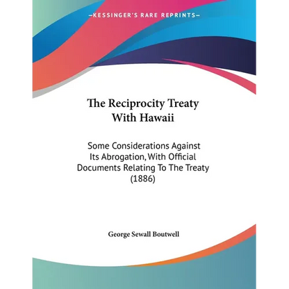 The Reciprocity Treaty With Hawaii: Some Considerations Against Its Abrogation, With Official Documents Relating To The Treaty (1886) - Paperback