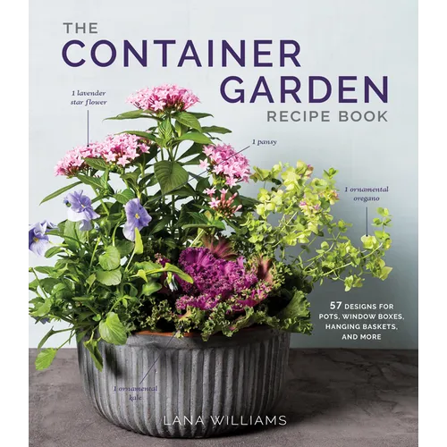 The Container Garden Recipe Book: 57 Designs for Pots, Window Boxes, Hanging Baskets, and More - Hardcover