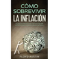 Cómo Sobrevivir la Inflación: Una Guía para Ponerle Frente al Aumento Imparable de Precios y Lograr la Libertad Financiera que Deseas - Paperback