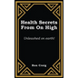 Health Secrets From On High: Unleashed on earth! - Hardcover