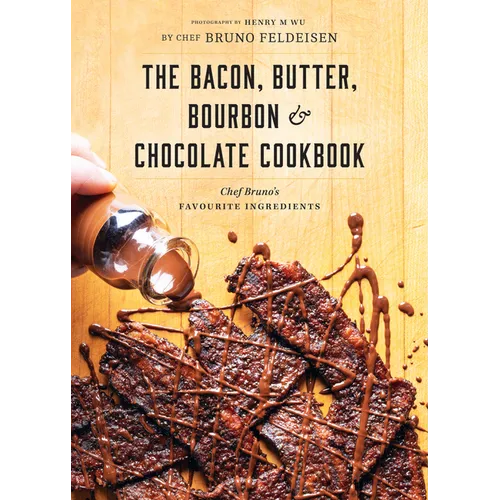 The Bacon, Butter, Bourbon and Chocolate Cookbook: Chef Bruno's Favourite Ingredients - Paperback