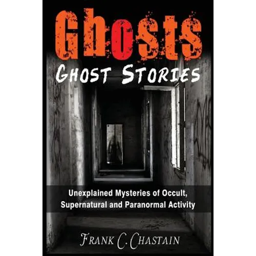 Ghosts: Ghost Stories: Unexplained Mysteries of Occult, Supernatural and Paranormal Activity - Paperback