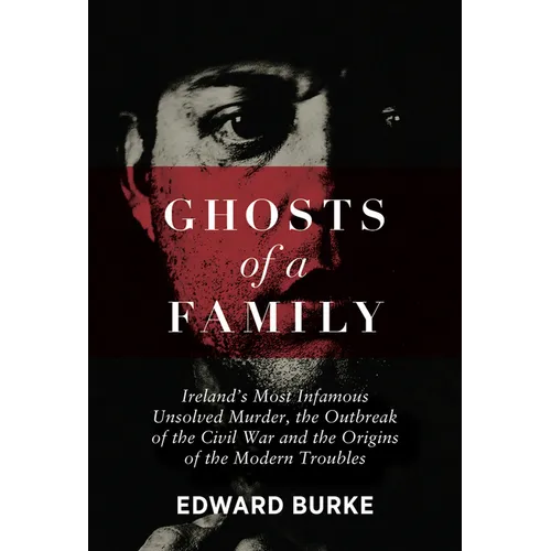 Ghosts of a Family: Ireland's Most Infamous Unsolved Murder, the Outbreak of the Civil War and the Origins of the Modern Troubles - Paperback