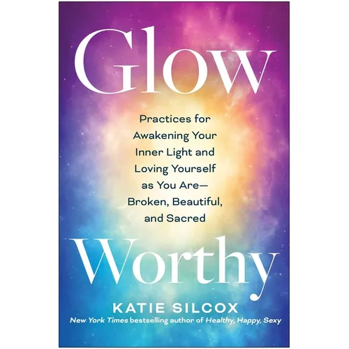 Glow-Worthy: Practices for Awakening Your Inner Light and Loving Yourself as You Are--Broken, Beautiful, and Sacred - Paperback