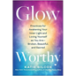 Glow-Worthy: Practices for Awakening Your Inner Light and Loving Yourself as You Are--Broken, Beautiful, and Sacred - Paperback