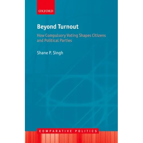 Beyond Turnout: How Compulsory Voting Shapes Citizens and Political Parties - Hardcover
