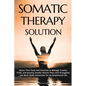 Somatic Therapy Solution: Stress-Free Tools and Exercises to Manage Trauma, PTSD, and Anxiety; Soothe Chronic Pain; And Strengthen the Mind-Body Conne - Paperback